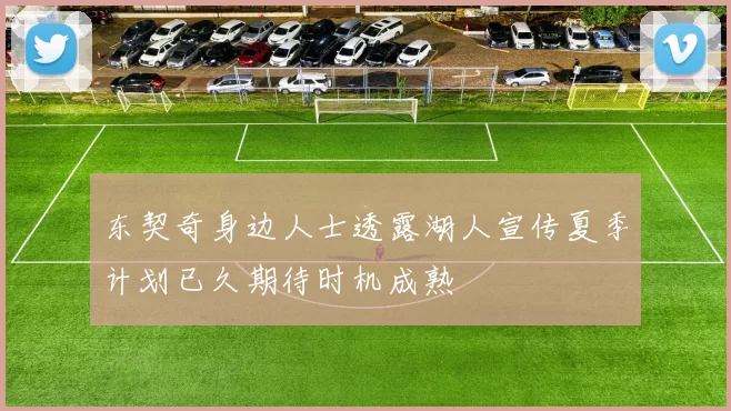 东契奇身边人士透露湖人宣传夏季计划已久期待时机成熟