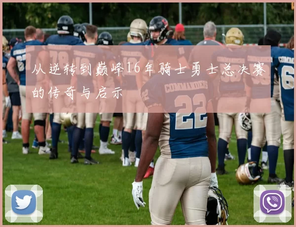 从逆转到巅峰16年骑士勇士总决赛的传奇与启示