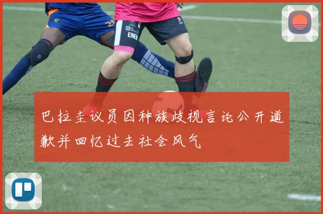 巴拉圭议员因种族歧视言论公开道歉并回忆过去社会风气